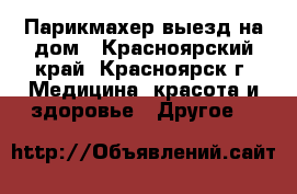 Парикмахер выезд на дом - Красноярский край, Красноярск г. Медицина, красота и здоровье » Другое   